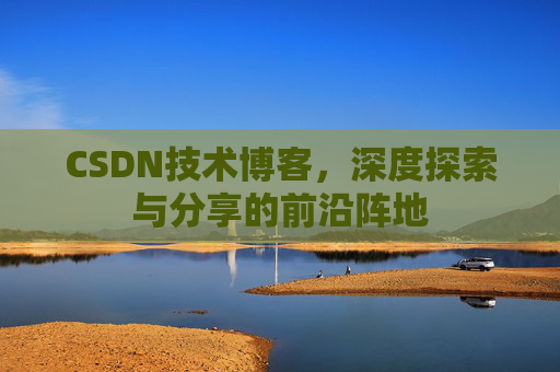 CSDN技术博客,深度探索与分享的前沿阵地